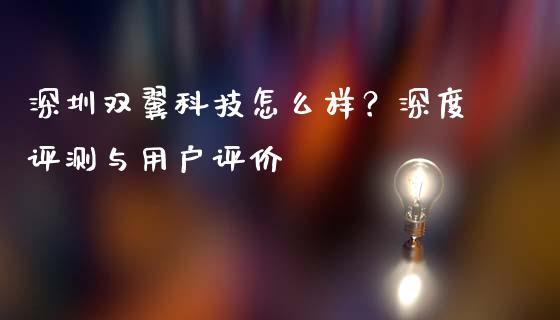 深圳双翼科技怎么样？深度评测与用户评价_https://cj001.lansai.wang_期货问答_第1张