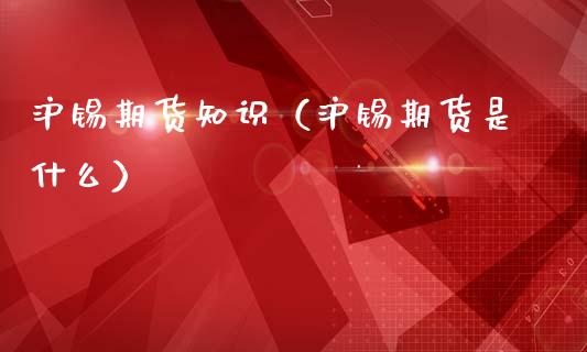 沪锡期货知识（沪锡期货是什么）_https://cj001.lansai.wang_财经问答_第1张
