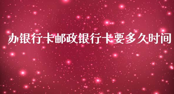 办银行卡邮政银行卡要多久时间_https://cj001.lansai.wang_理财问答_第1张