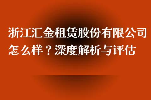 浙江汇金租赁股份有限公司怎么样？深度解析与评估_https://cj001.lansai.wang_财经问答_第1张