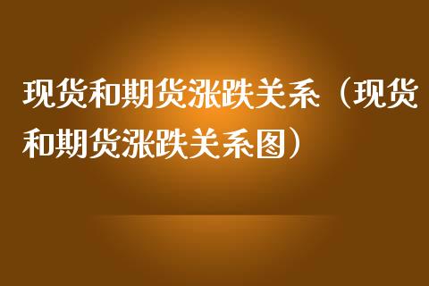 现货和期货涨跌关系（现货和期货涨跌关系图）_https://cj001.lansai.wang_期货问答_第1张