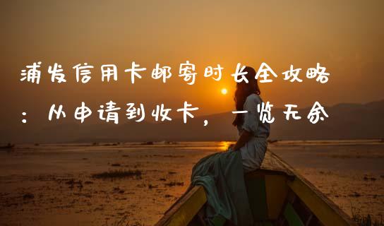 浦发信用卡邮寄时长全攻略：从申请到收卡，一览无余_https://cj001.lansai.wang_理财问答_第1张
