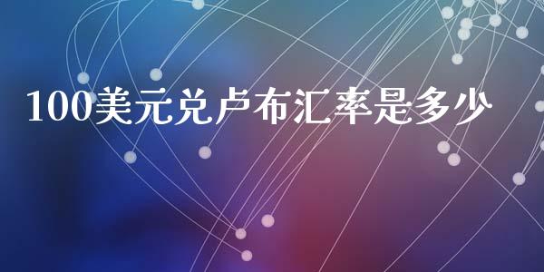 100美元兑卢布汇率是多少_https://cj001.lansai.wang_财经问答_第1张