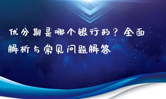 优分期是哪个银行的？全面解析与常见问题解答_https://cj001.lansai.wang_股市问答_第1张