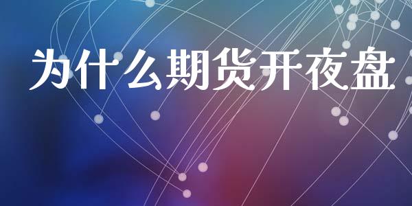 为什么期货开夜盘_https://cj001.lansai.wang_财经问答_第1张