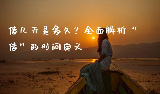 借几天是多久？全面解析“借”的时间定义_https://cj001.lansai.wang_财经问答_第1张
