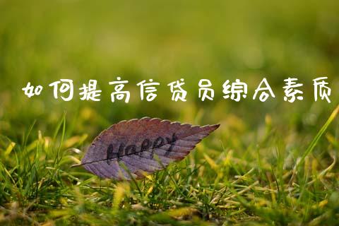 如何提高信贷员综合素质_https://cj001.lansai.wang_保险问答_第1张
