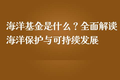 海洋基金是什么？全面解读海洋保护与可持续发展_https://cj001.lansai.wang_股市问答_第1张
