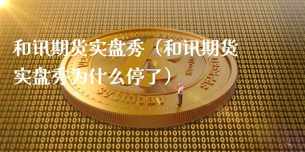 和讯期货实盘秀（和讯期货实盘秀为什么停了）_https://cj001.lansai.wang_财经问答_第1张