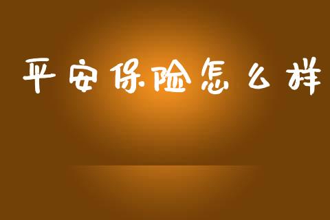 平安保险怎么样_https://cj001.lansai.wang_保险问答_第1张