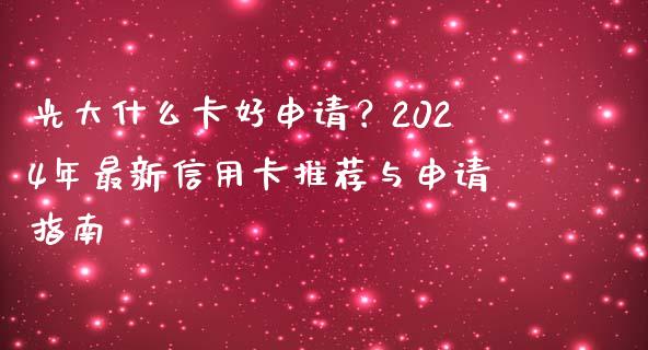 光大什么卡好申请？2024年最新信用卡推荐与申请指南_https://cj001.lansai.wang_期货问答_第1张