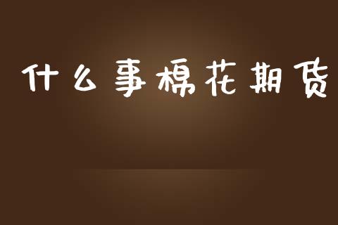什么事棉花期货_会计问答_第1张_财经百问网 什么事棉花期货_https://cj001.lansai.wang_会计问答_第1张