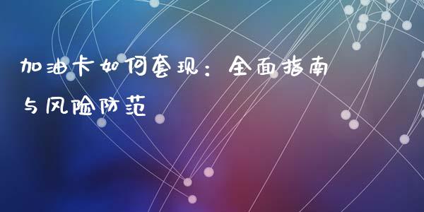 加油卡如何套现：全面指南与风险防范_https://cj001.lansai.wang_期货问答_第1张