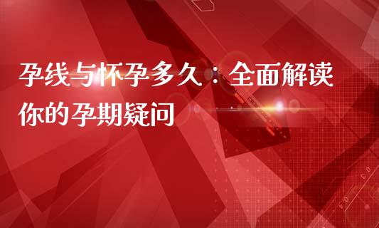 孕线与怀孕多久：全面解读你的孕期疑问_https://cj001.lansai.wang_股市问答_第1张