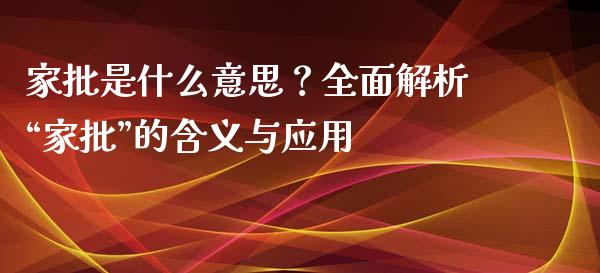 家批是什么意思？全面解析“家批”的含义与应用_https://cj001.lansai.wang_财经问答_第1张