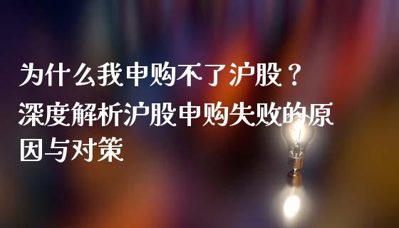 为什么我申购不了沪股？ 深度解析沪股申购失败的原因与对策_https://cj001.lansai.wang_金融问答_第1张