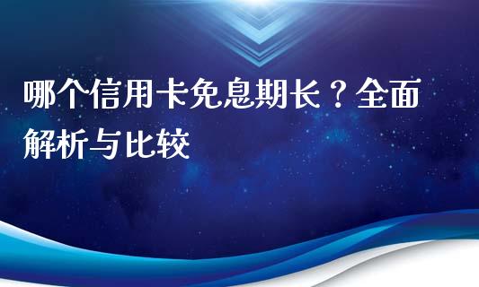 哪个信用卡免息期长？全面解析与比较_https://cj001.lansai.wang_股市问答_第1张