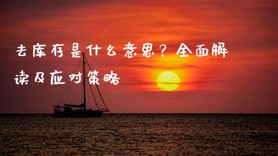 去库存是什么意思?全面解读及应对策略_保险问答_第1张_财经百问网 去库存是什么意思?全面解读及应对策略_https://cj001.lansai.wang_保险问答_第1张