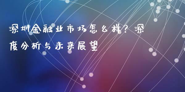 深圳金融业市场怎么样？深度分析与未来展望_https://cj001.lansai.wang_财经问答_第1张