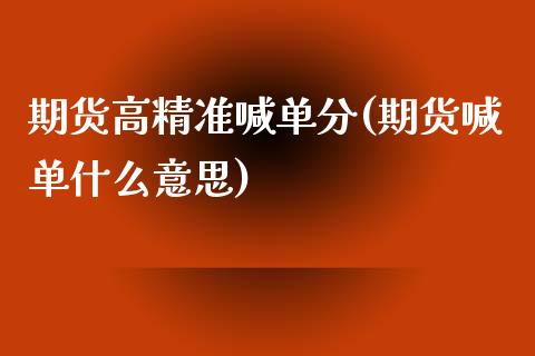 期货高精准喊单分(期货喊单什么意思)_https://cj001.lansai.wang_财经问答_第1张