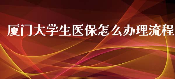 厦门大学生医保怎么办理流程_https://cj001.lansai.wang_保险问答_第1张