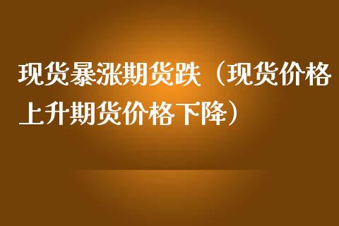 现货暴涨期货跌（现货价格上升期货价格下降）_https://cj001.lansai.wang_会计问答_第1张