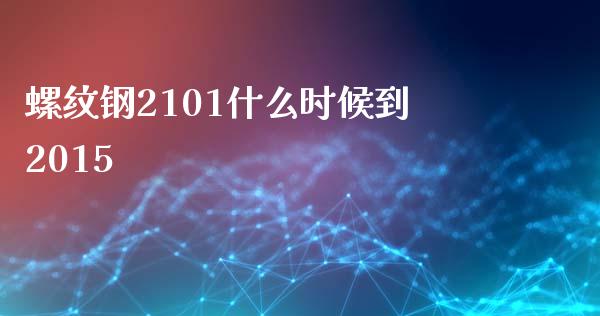 螺纹钢2101什么时候到2015_https://cj001.lansai.wang_理财问答_第1张