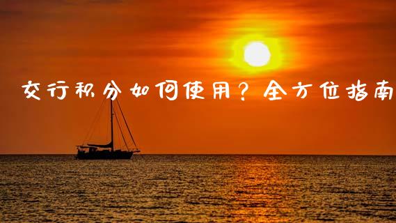 交行积分如何使用？全方位指南_https://cj001.lansai.wang_保险问答_第1张