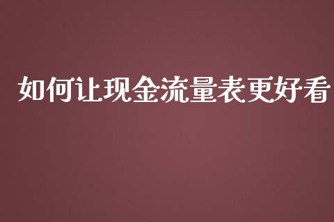 如何让现金流量表更好看_https://cj001.lansai.wang_股市问答_第1张