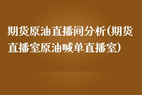 期货原油直播间分析(期货直播室原油喊单直播室)_https://cj001.lansai.wang_期货问答_第1张