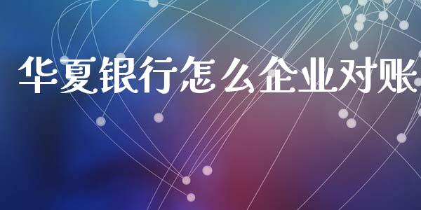 华夏银行怎么企业对账_https://cj001.lansai.wang_理财问答_第1张