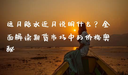 远月贴水近月说明什么？全面解读期货市场中的价格奥秘_https://cj001.lansai.wang_财经问答_第1张