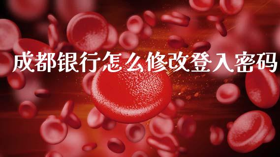 成都银行怎么修改登入密码_https://cj001.lansai.wang_金融问答_第1张