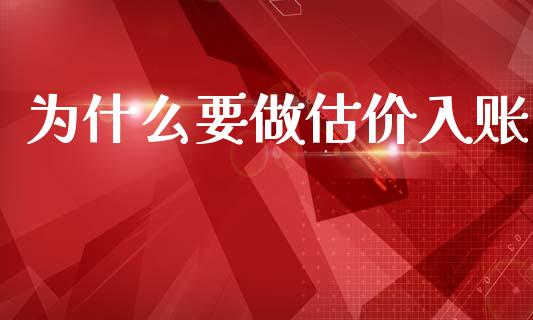 为什么要做估价入账_https://cj001.lansai.wang_会计问答_第1张