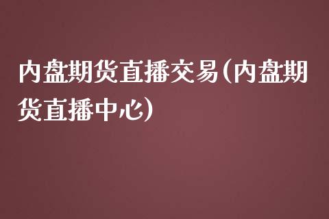 内盘期货直播交易(内盘期货直播中心)_https://cj001.lansai.wang_保险问答_第1张