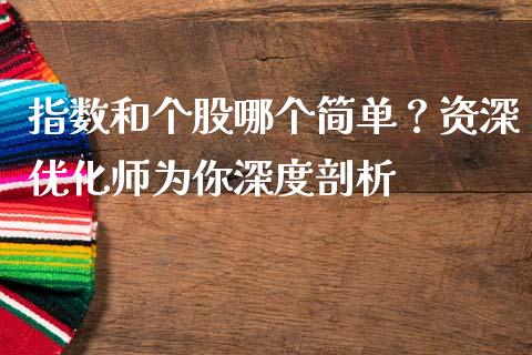 指数和个股哪个简单？资深优化师为你深度剖析_https://cj001.lansai.wang_金融问答_第1张