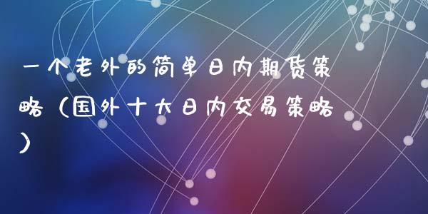 一个老外的简单日内期货策略（国外十大日内交易策略）_https://cj001.lansai.wang_财经问答_第1张