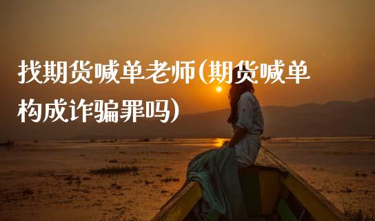 找期货喊单老师(期货喊单构成诈骗罪吗)_金融问答_第1张_财经百问网 找期货喊单老师(期货喊单构成诈骗罪吗)_https://cj001.lansai.wang_金融问答_第1张