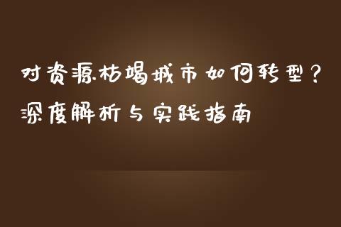 对资源枯竭城市如何转型？深度解析与实践指南_https://cj001.lansai.wang_会计问答_第1张