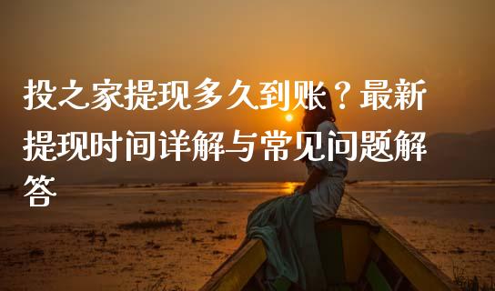 投之家提现多久到账？最新提现时间详解与常见问题解答_https://cj001.lansai.wang_股市问答_第1张
