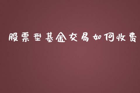 股票型基金交易如何收费_https://cj001.lansai.wang_股市问答_第1张