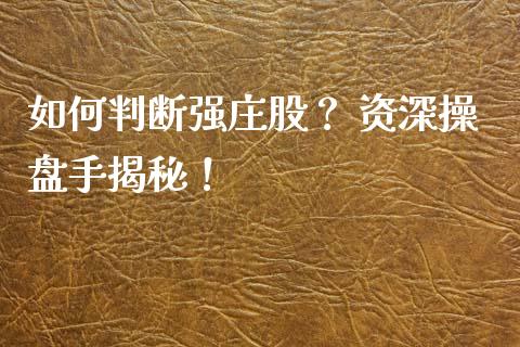 如何判断强庄股？ 资深操盘手揭秘！_https://cj001.lansai.wang_期货问答_第1张