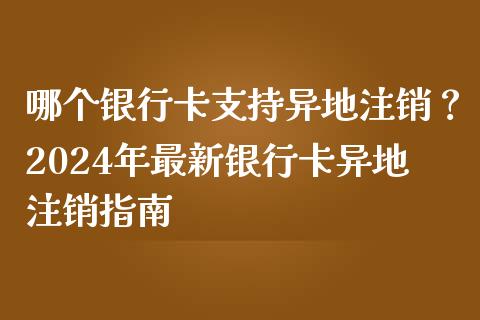 哪个银行卡支持异地注销?2024年最新银行卡异地注销指南_保险问答_第1张_财经百问网 哪个银行卡支持异地注销?2024年最新银行卡异地注销指南_https://cj001.lansai.wang_保险问答_第1张