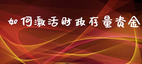 如何激活财政存量资金_https://cj001.lansai.wang_财经问答_第1张