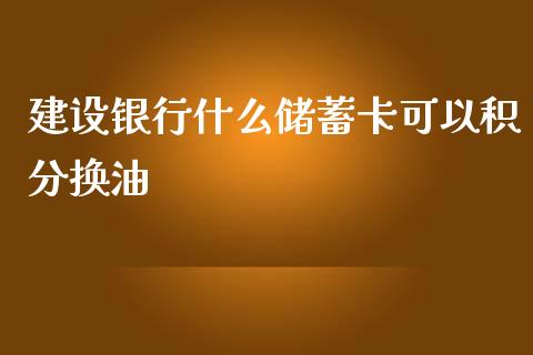 建设银行什么储蓄卡可以积分换油_https://cj001.lansai.wang_理财问答_第1张