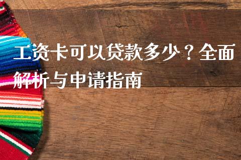 工资卡可以贷款多少？全面解析与申请指南_https://cj001.lansai.wang_财经百问_第1张