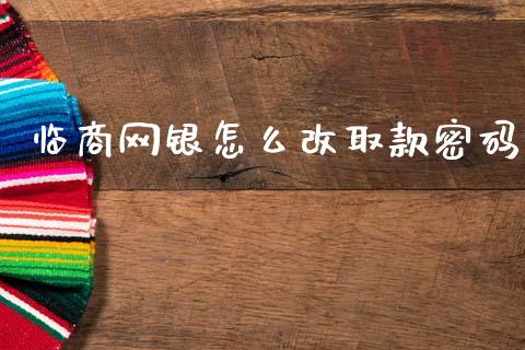 临商网银怎么改取款密码_https://cj001.lansai.wang_金融问答_第1张