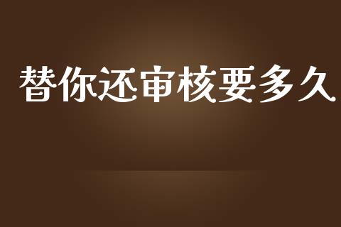 替你还审核要多久_https://cj001.lansai.wang_股市问答_第1张