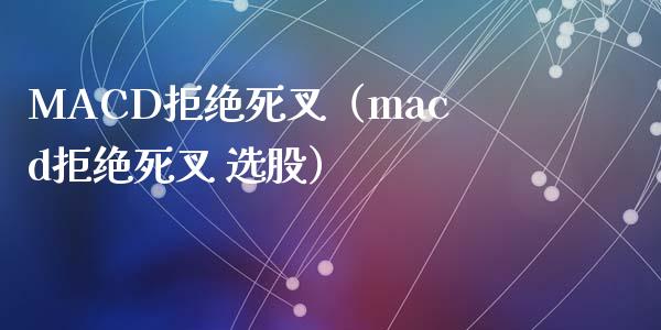 MACD拒绝死叉（macd拒绝死叉 选股）_https://cj001.lansai.wang_股市问答_第1张