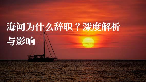 海闻为什么辞职？深度解析与影响_https://cj001.lansai.wang_财经问答_第1张